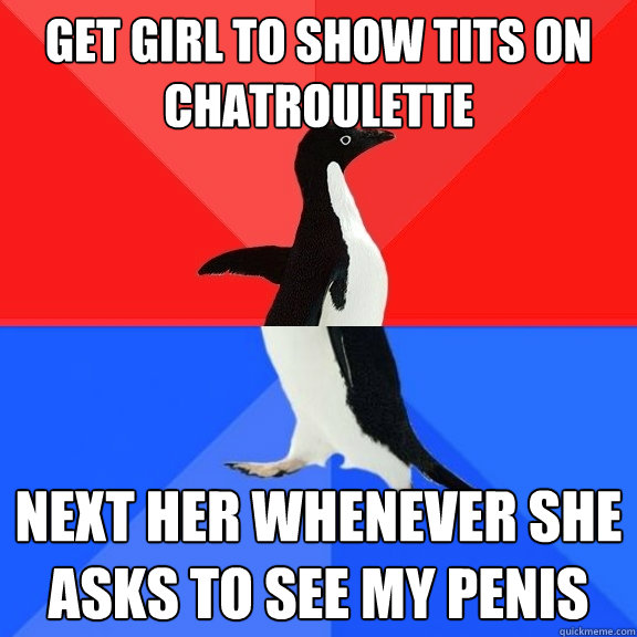 get girl to show tits on chatroulette next her whenever she asks to see my penis  Socially Awksome Penguin