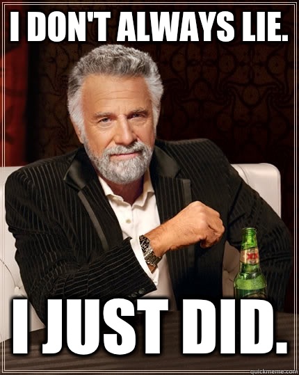 I don't always lie. I just did.  The Most Interesting Man In The World