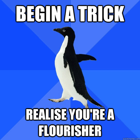 Begin a trick Realise you're a flourisher  Socially Awkward Penguin