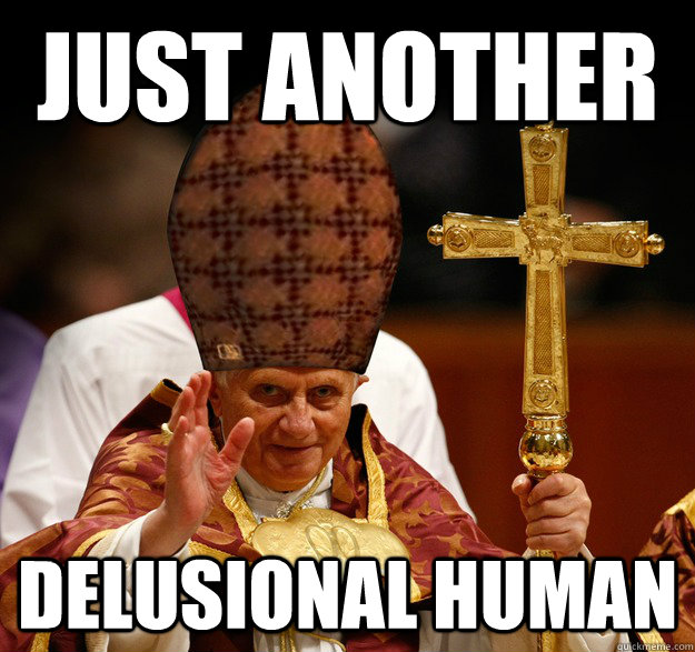 Just another Delusional human  Scumbag pope