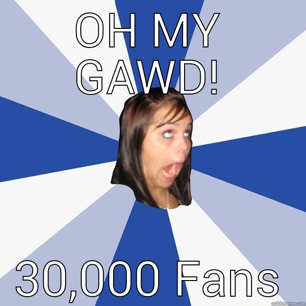oh my gawd - OH MY GAWD! 30,000 FANS Annoying Facebook Girl