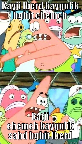 KAYJI LBERD KAYGULIK BGHIT CHEMCH KATJI CHEMCH KAYGULIK SAHD BGHIT LBERD Push it somewhere else Patrick