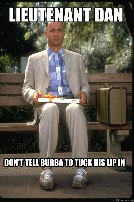 Lieutenant Dan Don't tell Bubba to tuck his lip in - Lieutenant Dan Don't tell Bubba to tuck his lip in  Forrest Gump