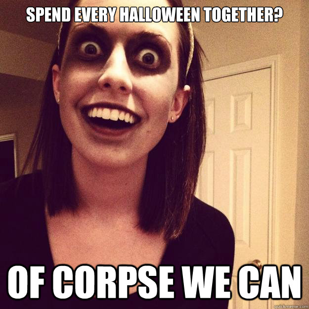 SPEND EVERY HALLOWEEN TOGETHER? OF CORPSE WE CAN  Overly Attached Zombie Girlfriend
