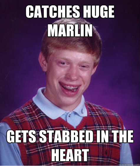 catches huge marlin gets stabbed in the heart  Bad Luck Brian