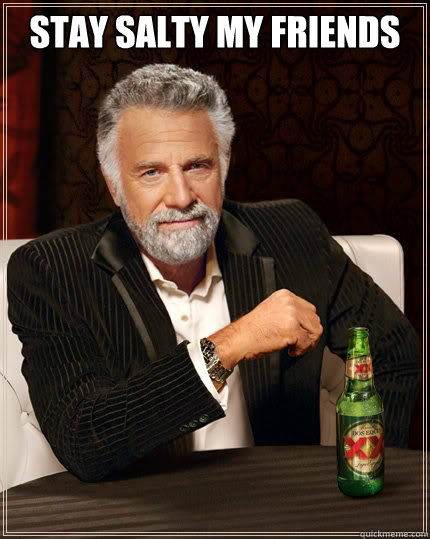 Stay salty my friends    The Most Interesting Man In The World
