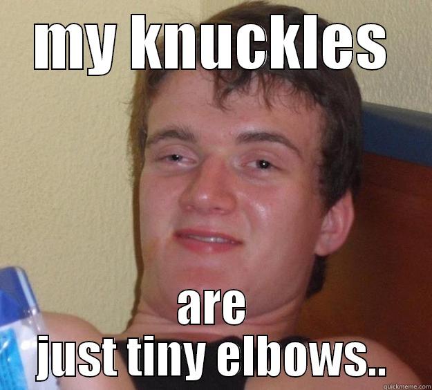 MY KNUCKLES ARE JUST TINY ELBOWS.. 10 Guy