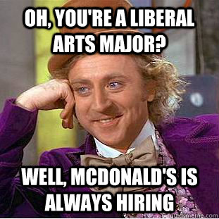 Oh, you're a liberal arts major? Well, McDonald's is always hiring  Condescending Wonka