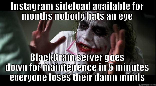 INSTAGRAM SIDELOAD AVAILABLE FOR MONTHS NOBODY BATS AN EYE BLACKGRAM SERVER GOES DOWN FOR MAINTENENCE IN 5 MINUTES EVERYONE LOSES THEIR DAMN MINDS Joker Mind Loss