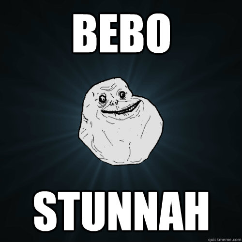 Bebo stunnah  Forever Alone