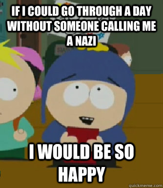 If i could go through a day without someone calling me a nazi I would be so happy - If i could go through a day without someone calling me a nazi I would be so happy  Craig - I would be so happy