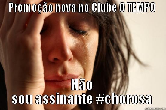 PROMOÇÃO NOVA NO CLUBE O TEMPO NÃO SOU ASSINANTE #CHOROSA First World Problems