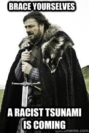 Brace Yourselves A Racist tsunami is coming - Brace Yourselves A Racist tsunami is coming  Brace Yourselves