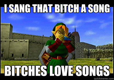 I sang that bitch a song Bitches love songs - I sang that bitch a song Bitches love songs  Zelda songs