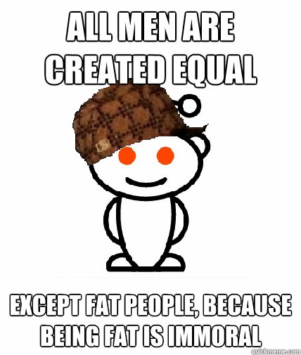 all men are created equal Except fat people, because being fat is immoral  Scumbag Reddit