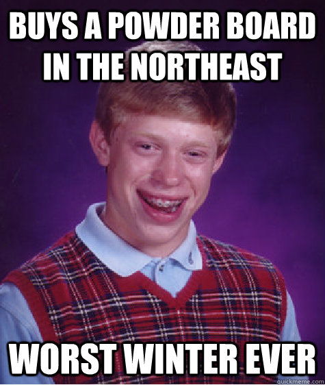 Buys a Powder Board in the Northeast Worst Winter Ever - Buys a Powder Board in the Northeast Worst Winter Ever  Bad Luck Brian