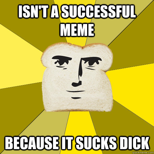 Isn't a successful meme because it sucks dick  Breadfriend