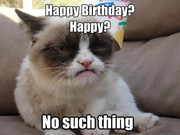 Happy Birthday?
Happy? No such thing - Happy Birthday?
Happy? No such thing  Happy Birthday grumpy cat no such thing