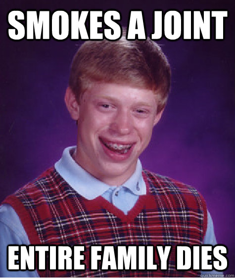 Smokes a joint Entire family dies - Smokes a joint Entire family dies  Bad Luck Brian