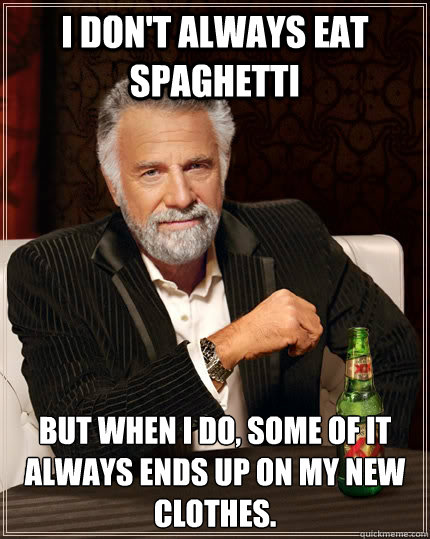 I don't always eat spaghetti But when I do, some of it always ends up on my new clothes.  The Most Interesting Man In The World