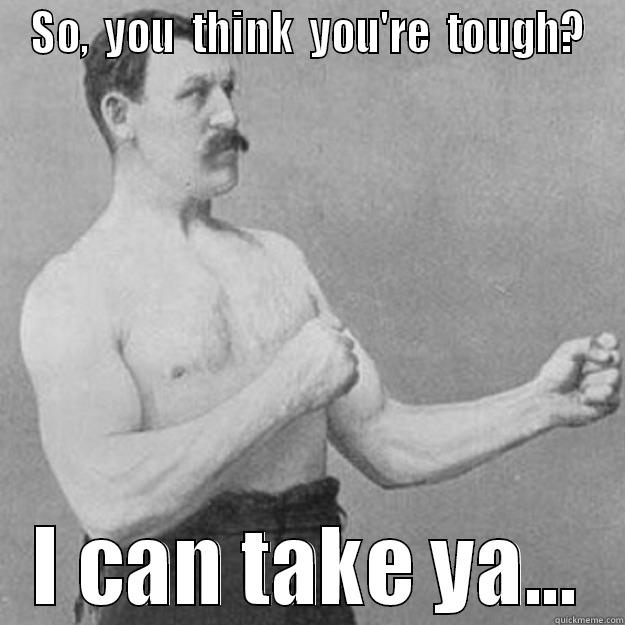 SO,  YOU  THINK  YOU'RE  TOUGH? I CAN TAKE YA... overly manly man