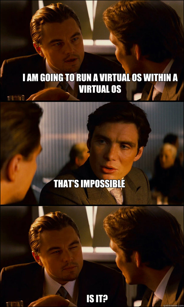 I am going to run a virtual os within a virtual os that's impossible is it?  Inception