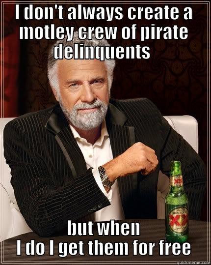 I DON'T ALWAYS CREATE A MOTLEY CREW OF PIRATE DELINQUENTS  BUT WHEN I DO I GET THEM FOR FREE The Most Interesting Man In The World