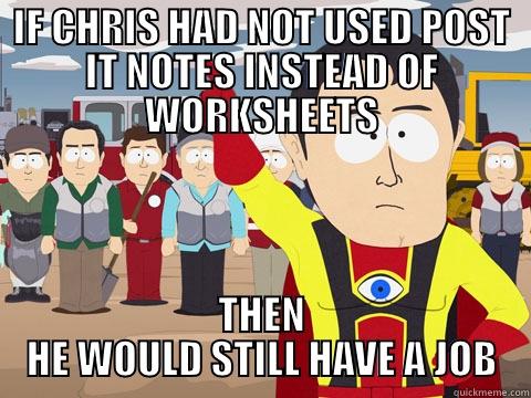 IF CHRIS HAD NOT USED POST IT NOTES INSTEAD OF WORKSHEETS THEN HE WOULD STILL HAVE A JOB Captain Hindsight