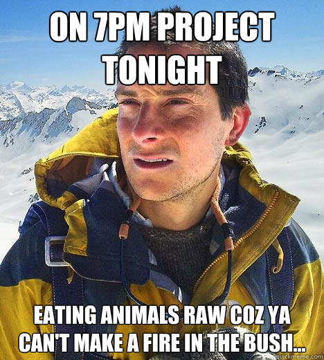 on 7PM Project tonight Eating animals raw coz ya can't make a fire in the bush...  Bear Grylls