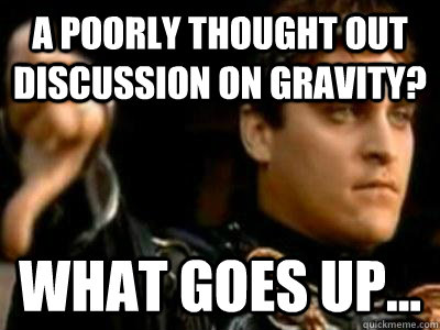a poorly thought out discussion on gravity?   what goes up...  Downvoting Roman