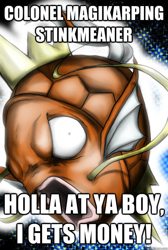 colonel magikarping stinkmeaner holla at ya boy, i gets money!  Stinkmeaner Magikarp