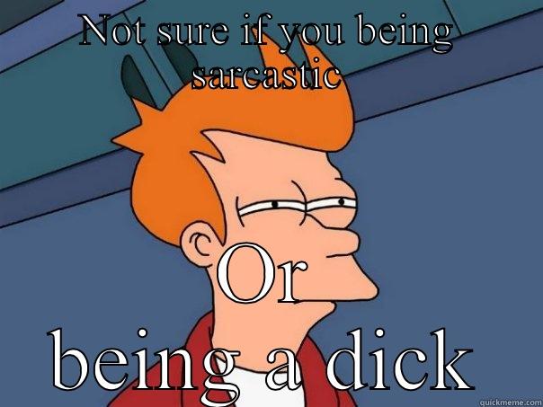 NOT SURE IF YOU BEING SARCASTIC OR BEING A DICK Futurama Fry