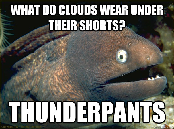 What do clouds wear under their shorts? THUNDERPANTS  Bad Joke Eel