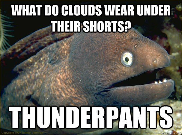 What do clouds wear under their shorts? THUNDERPANTS - What do clouds wear under their shorts? THUNDERPANTS  Bad Joke Eel
