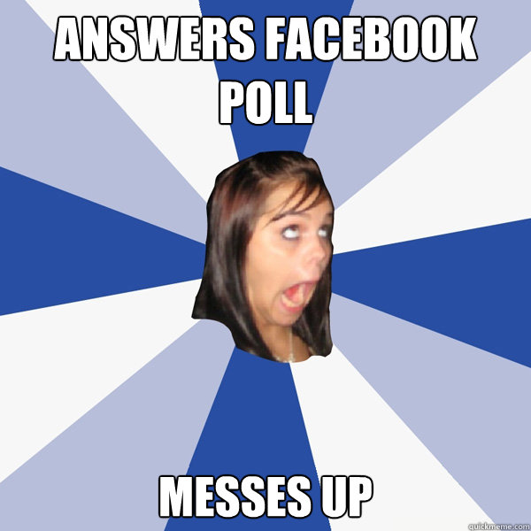 answers facebook poll messes up  Annoying Facebook Girl