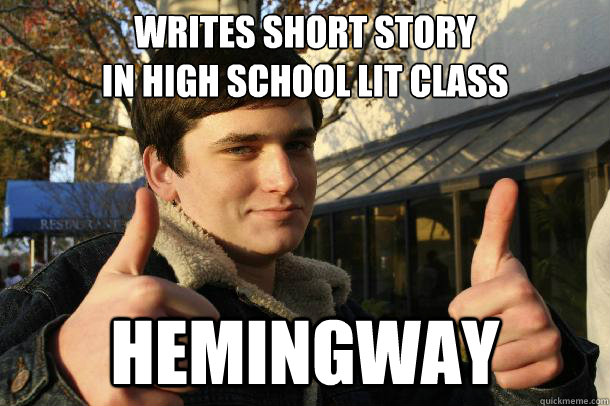 Writes short story 
in high school Lit class HEMINGWAY - Writes short story 
in high school Lit class HEMINGWAY  Inflated sense of worth Kid