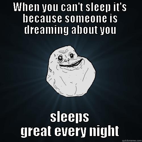 WHEN YOU CAN'T SLEEP IT'S BECAUSE SOMEONE IS DREAMING ABOUT YOU SLEEPS GREAT EVERY NIGHT Forever Alone