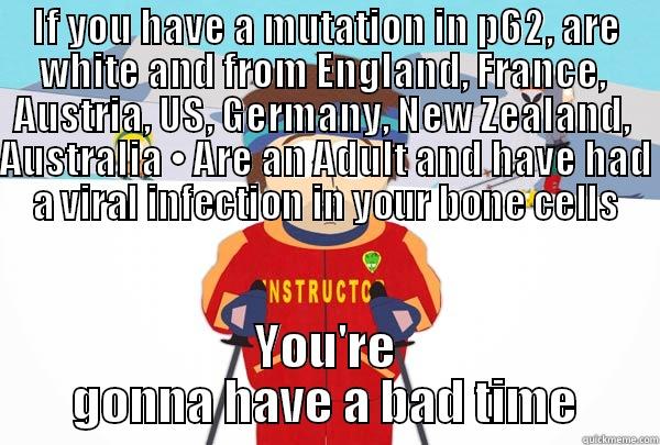 IF YOU HAVE A MUTATION IN P62, ARE WHITE AND FROM ENGLAND, FRANCE,  AUSTRIA, US, GERMANY, NEW ZEALAND,  AUSTRALIA • ARE AN ADULT AND HAVE HAD A VIRAL INFECTION IN YOUR BONE CELLS YOU'RE GONNA HAVE A BAD TIME Super Cool Ski Instructor
