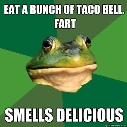 Eat a bunch of Taco bell.
 Fart smells delicious  Foul Bachelor Frog
