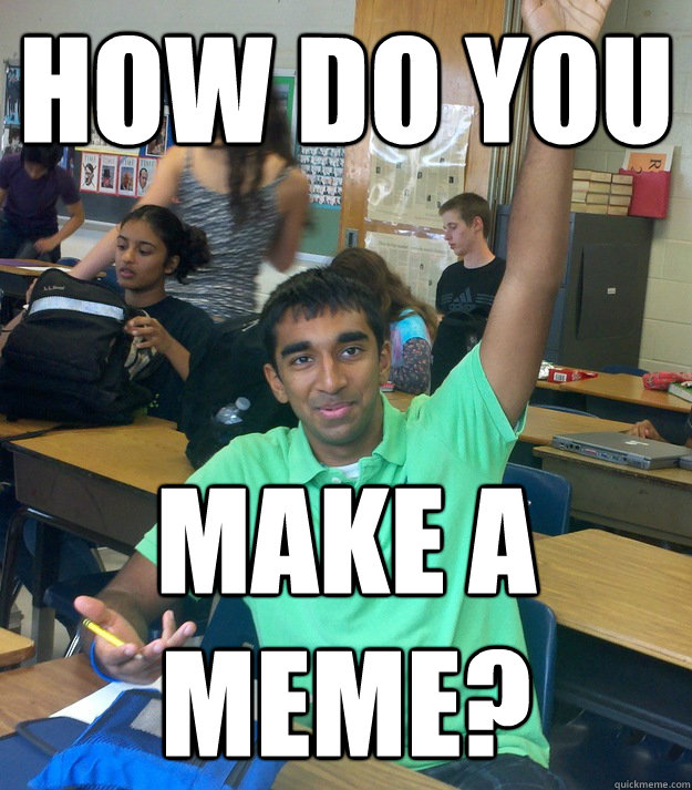 How do you make a meme? - How do you make a meme?  Annoying Student Shriram