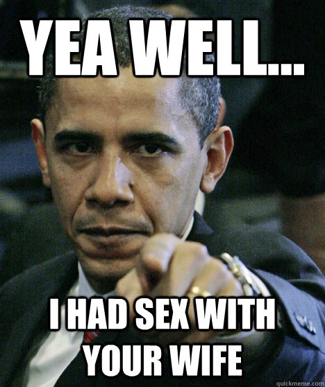 YEA WELL... i had sex with your wife - YEA WELL... i had sex with your wife  Misc