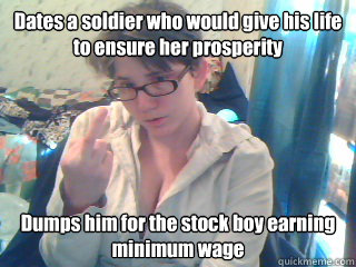 Dates a soldier who would give his life to ensure her prosperity Dumps him for the stock boy earning minimum wage  Ungrateful Leah
