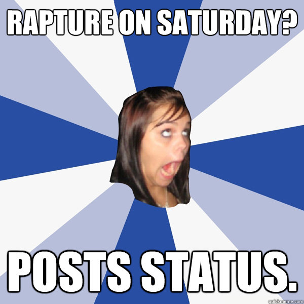 Rapture on Saturday? Posts status.  Annoying Facebook Girl