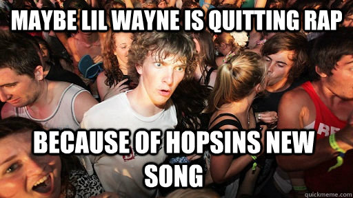 Maybe lil wayne is quitting rap because of hopsins new song  Sudden Clarity Clarence