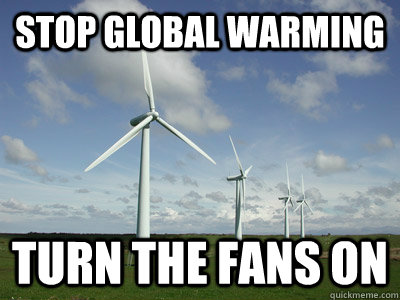Stop global warming Turn the fans on  Wind turbines