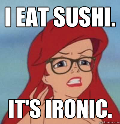 i eat sushi. it's ironic. - i eat sushi. it's ironic.  Hipster Ariel