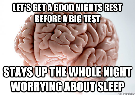 Let's get a good nights rest before a big test stays up the whole night worrying about sleep  Scumbag Brain make you late to work