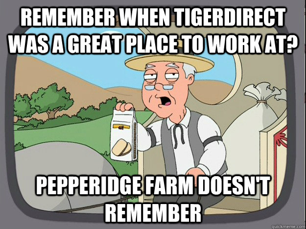 Remember when TigerDirect was a great place to work at? Pepperidge farm doesn't remember  Pepperidge Farm Remembers