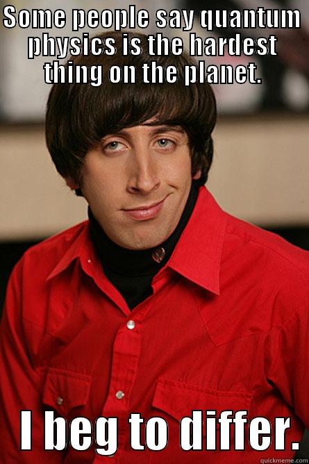 SOME PEOPLE SAY QUANTUM PHYSICS IS THE HARDEST THING ON THE PLANET.    I BEG TO DIFFER. Pickup Line Scientist