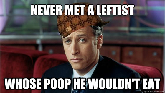 Never met a leftist whose poop he wouldn't eat - Never met a leftist whose poop he wouldn't eat  Scumbag Jon Stewart